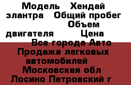  › Модель ­ Хендай элантра › Общий пробег ­ 188 000 › Объем двигателя ­ 16 › Цена ­ 350 000 - Все города Авто » Продажа легковых автомобилей   . Московская обл.,Лосино-Петровский г.